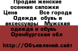 Продам женские осенние сапожки. › Цена ­ 2 000 - Все города Одежда, обувь и аксессуары » Мужская одежда и обувь   . Оренбургская обл.